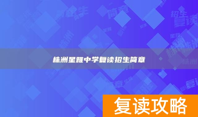 株洲星雅中学复读招生简章
