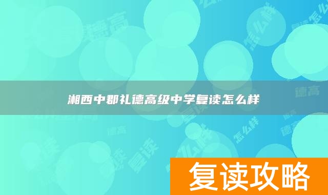 湘西中郡礼德高级中学复读怎么样