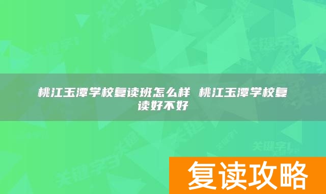 桃江玉潭学校复读班怎么样 桃江玉潭学校复读好不好