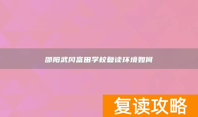 邵阳武冈富田学校复读环境如何