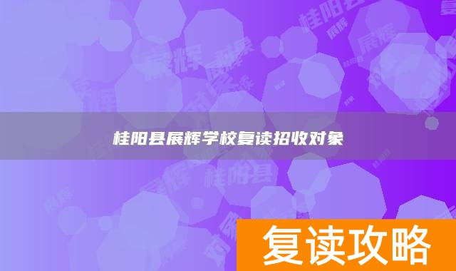 桂阳县展辉学校复读招收对象