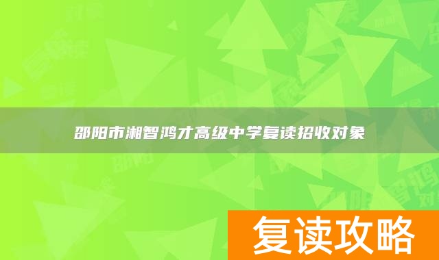 邵阳市湘智鸿才高级中学复读招收对象