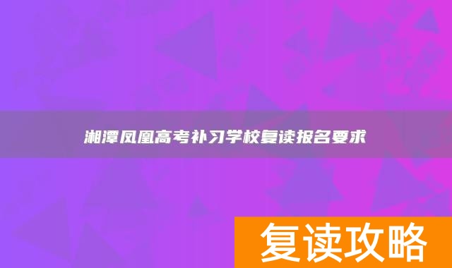 湘潭凤凰高考补习学校复读报名要求