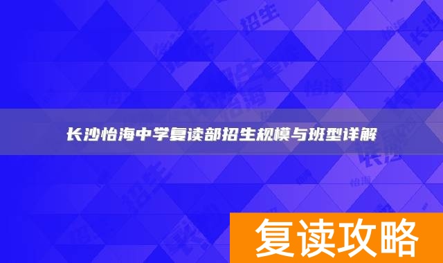 长沙怡海中学复读部招生规模与班型详解