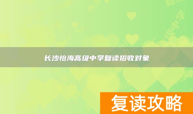 长沙怡海高级中学复读招收对象