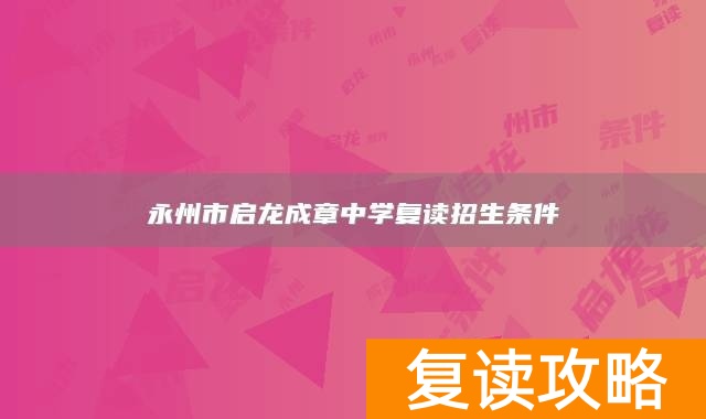 永州市启龙成章中学复读招生条件
