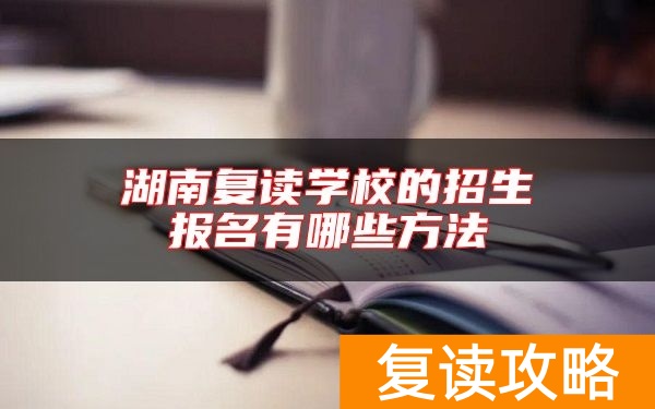 湖南复读学校的招生报名有哪些方法