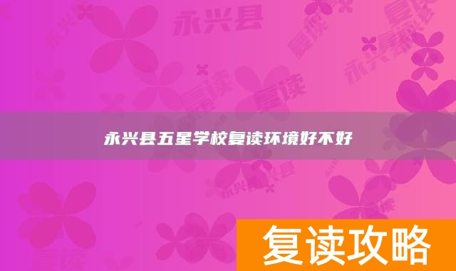 永兴县五星学校复读环境好不好