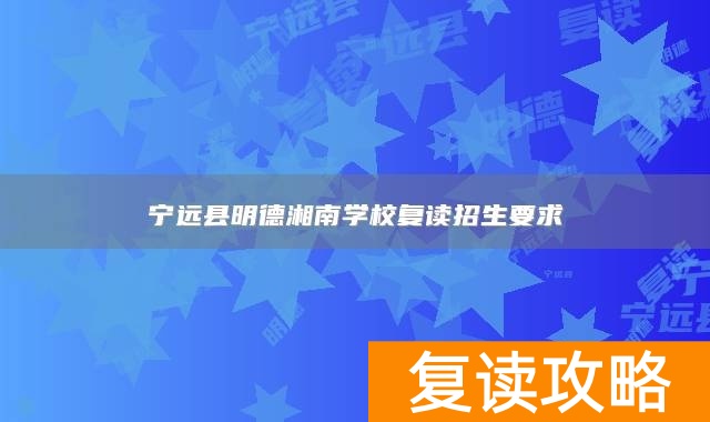 永州市宁远县明德湘南学校复读招生要求