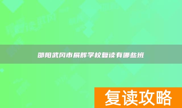 邵阳武冈市展辉学校复读有哪些班