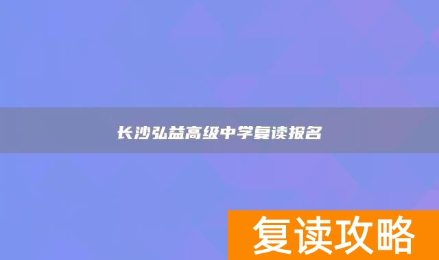 长沙弘益高级中学复读报名