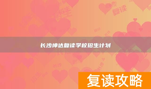长沙坤达复读学校招生计划