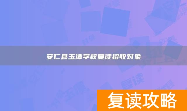 安仁县玉潭学校复读招收对象