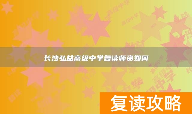 长沙弘益高级中学复读师资如何