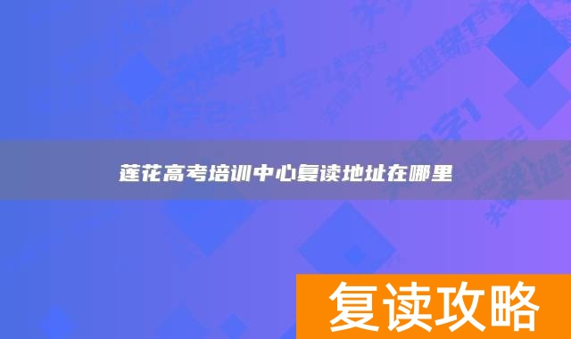 莲花高考培训中心复读地址在哪里