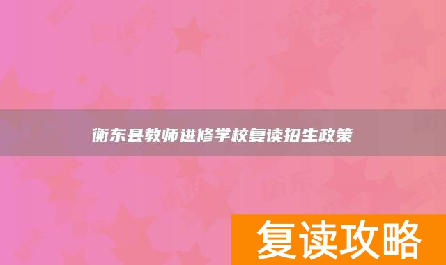 衡东县教师进修学校复读招生政策