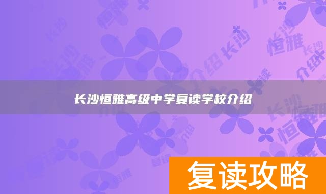 长沙恒雅高级中学复读学校介绍