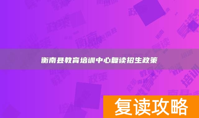 衡南县教育培训中心复读招生政策