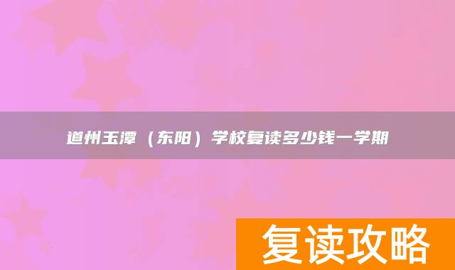 永州市道县道州玉潭（东阳）学校复读多少钱一学期