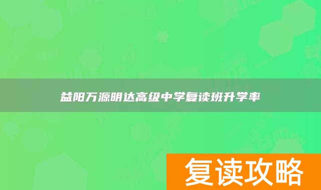 益阳万源明达高级中学复读班升学率