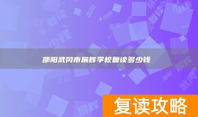 邵阳武冈市展辉学校复读多少钱