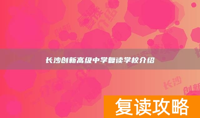 长沙创新高级中学复读学校介绍