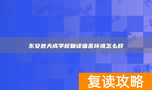 东安县天成学校复读宿舍环境怎么样