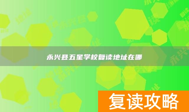 永兴县五星学校复读地址在哪
