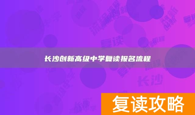长沙创新高级中学复读报名流程