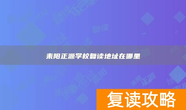 耒阳正源学校复读地址在哪里