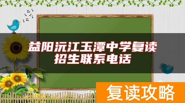 益阳沅江玉潭中学复读招生联系电话