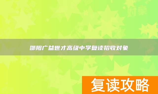 邵阳广益世才高级中学复读招收对象