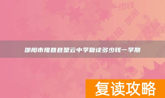 邵阳市隆回县楚云中学复读多少钱一学期