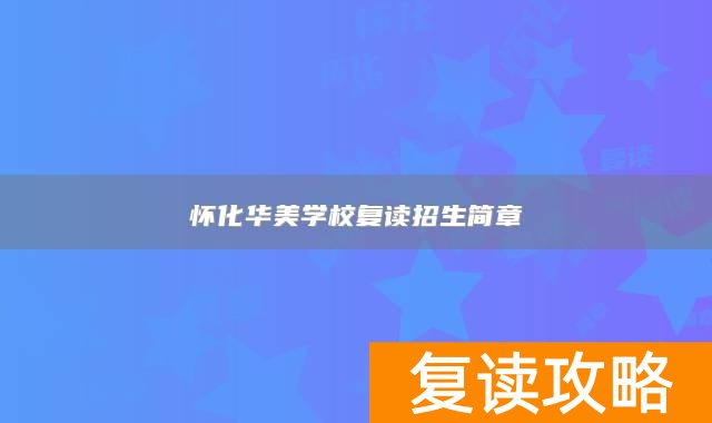 怀化华美学校复读招生简章