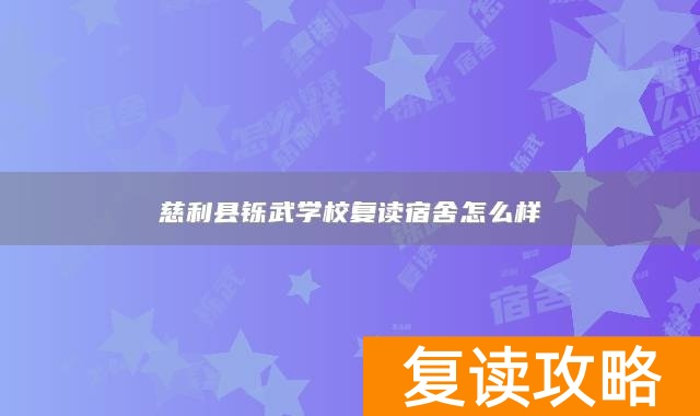 慈利县铄武学校复读宿舍怎么样
