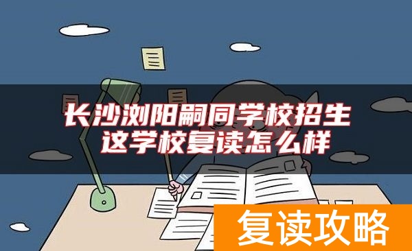 长沙浏阳嗣同学校招生 这学校复读怎么样