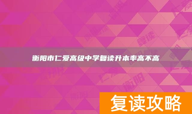 衡阳市仁爱高级中学复读升本率高不高