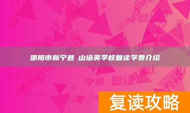邵阳市新宁县崀山培英学校复读学费介绍