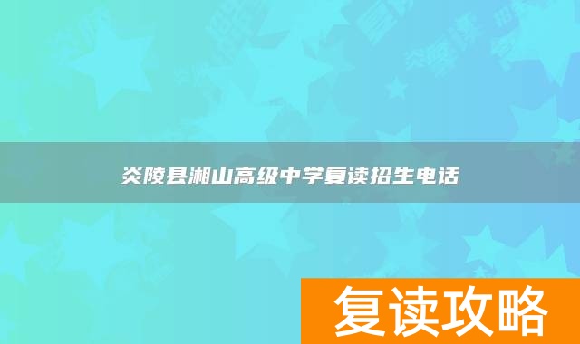 炎陵县湘山高级中学复读招生电话