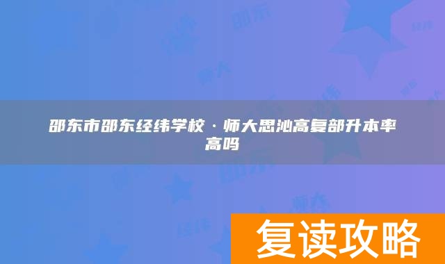 邵东市邵东经纬学校·师大思沁高复部升本率高吗
