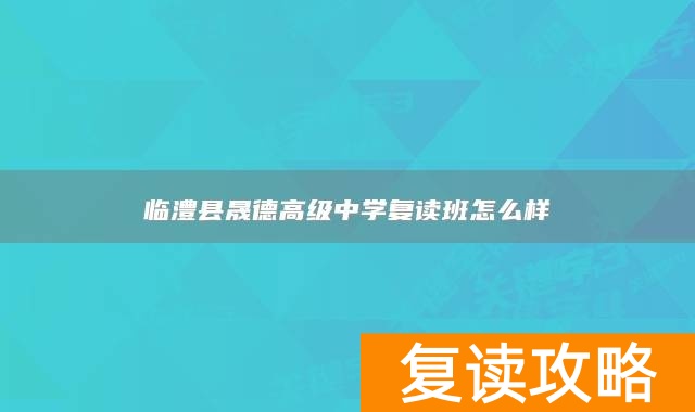 临澧县晟德高级中学复读班怎么样