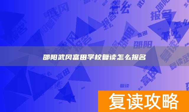 邵阳武冈富田学校复读怎么报名