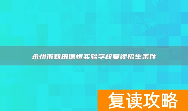 永州市新田德恒实验学校复读招生条件