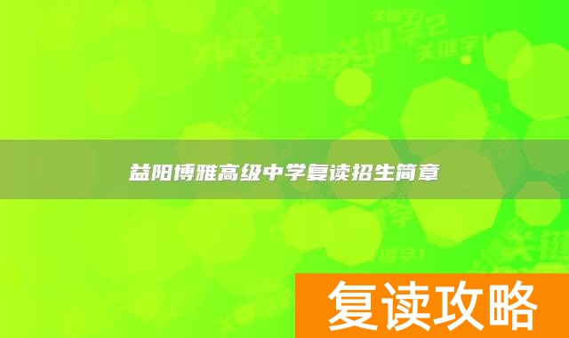 益阳博雅高级中学复读招生简章