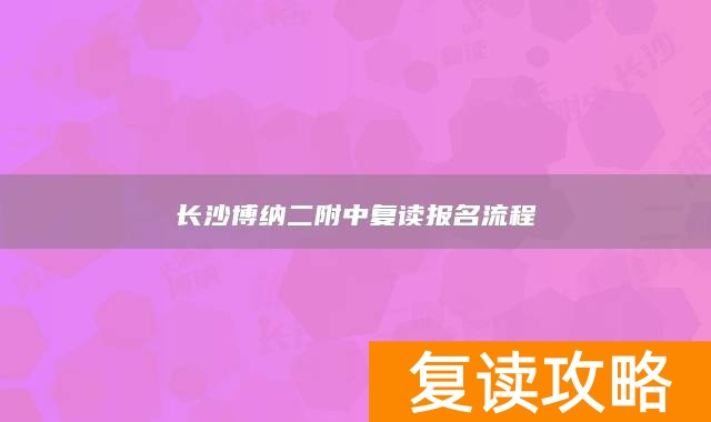长沙博纳二附中复读报名流程