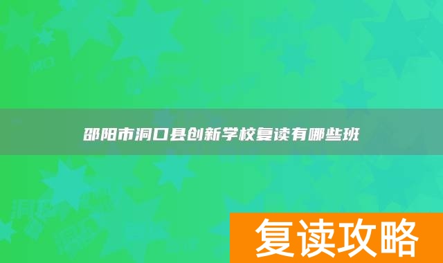 邵阳市洞口县创新学校复读有哪些班