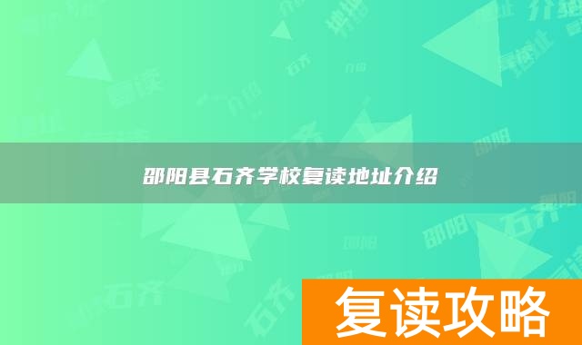 邵阳县石齐学校复读地址介绍