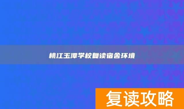桃江玉潭学校复读宿舍环境