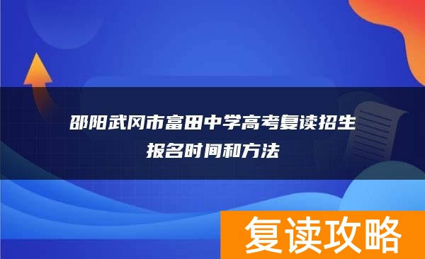 邵阳武冈市富田中学高考复读招生报名时间和方法