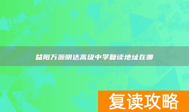 益阳万源明达高级中学复读地址在哪